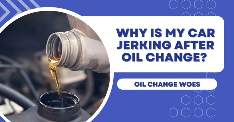 Why is My Car Jerking After Oil Change? Oil Change Woes