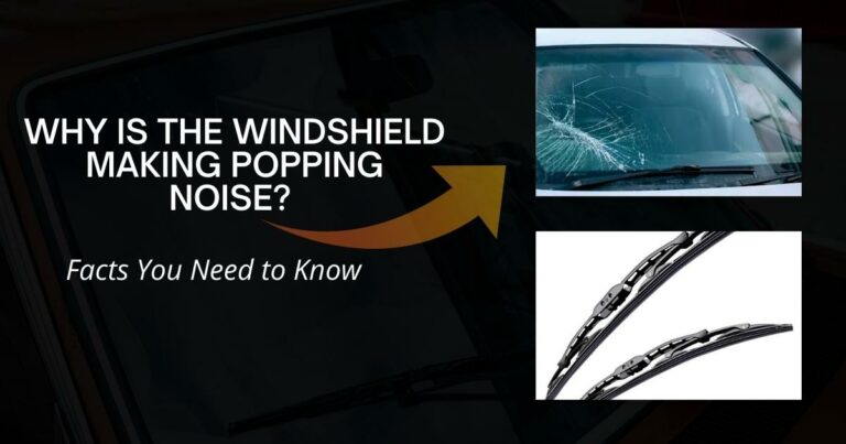 Why is the Windshield Making Popping Noise? Facts You Need to Know