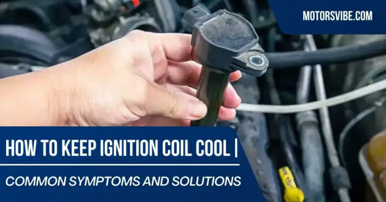How to Keep Ignition Coil Cool | Common Symptoms and Solutions