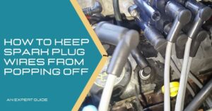 How to Keep Spark Plug Wires from Popping Off An Expert Guide