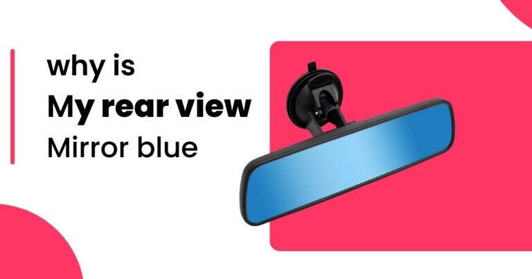 Why is My Rear View Mirror Blue? Here is The Truth!