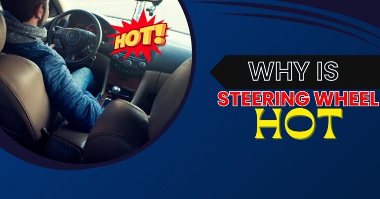Why is My Steering Wheel Hot? Why You Should Not Ignore